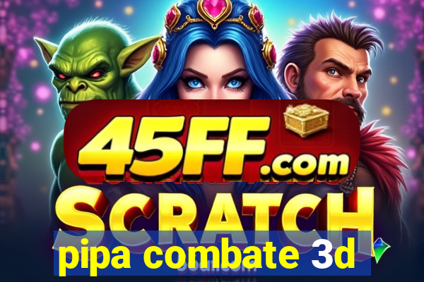 pipa combate 3d